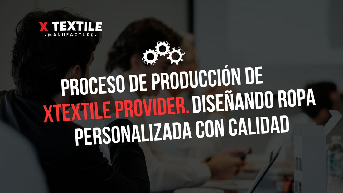 Proceso de producción de ropa personalizada en Xtextile Provider: Diseño, corte y confección, impresión y bordado, control de calidad y tiempo de producción y entrega.